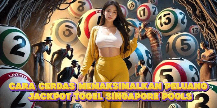 Cara Cerdas Memaksimalkan Peluang Jackpot Togel Singapore Pools